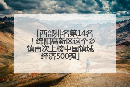 西部排名第14名！绵阳高新区这个乡镇再次上榜中国镇域经济500强