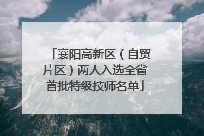 襄阳高新区（自贸片区）两人入选全省首批特级技师名单