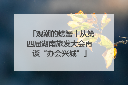观潮的螃蟹丨从第四届湖南旅发大会再谈“办会兴城”