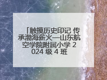 触摸历史印记 传承渤海薪火—山东航空学院附属小学 2024 级 4 班滨州 市档案馆研学实践活动