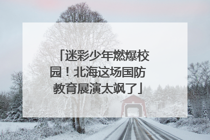 迷彩少年燃爆校园！北海这场国防教育展演太飒了