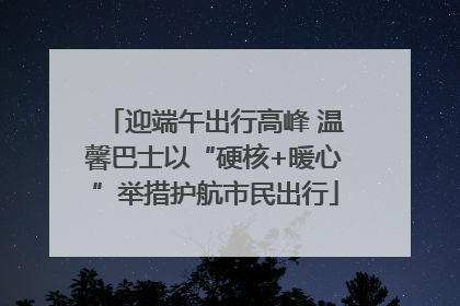 迎端午出行高峰 温馨巴士以“硬核+暖心”举措护航市民出行