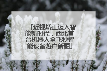 近视矫正迈入智能新时代，西北首台机器人全飞秒智能设备落户新疆