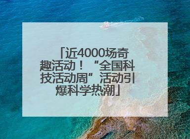 近4000场奇趣活动！“全国科技活动周”活动引爆科学热潮