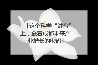 这个科学“讲台”上，藏着成都未来产业增长的密码