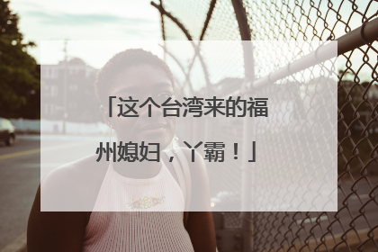 这个台湾来的福州媳妇，丫霸！