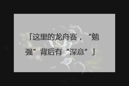 这里的龙舟赛，“勉强”背后有“深意”