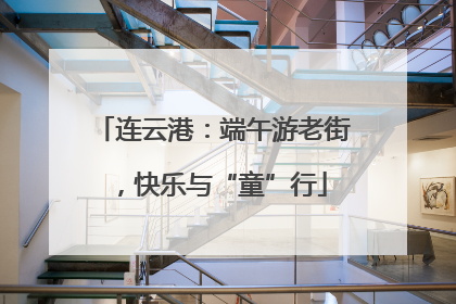 连云港：端午游老街，快乐与“童”行