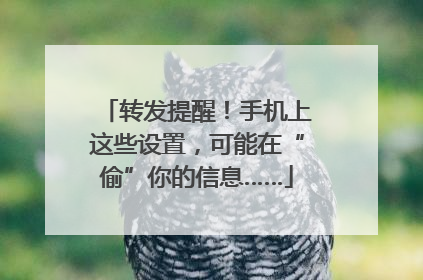 转发提醒！手机上这些设置，可能在“偷”你的信息……