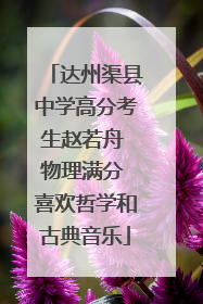 达州渠县中学高分考生赵若舟 物理满分 喜欢哲学和古典音乐