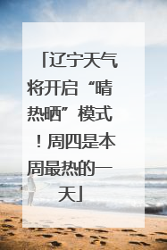 辽宁天气将开启“晴热晒”模式！周四是本周最热的一天