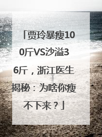 贾玲暴瘦100斤VS沙溢36斤，浙江医生揭秘：为啥你瘦不下来？
