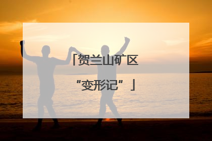 贺兰山矿区“变形记”