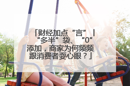 财经加点“言”丨“多半”袋、“0”添加，商家为何频频跟消费者耍心眼？