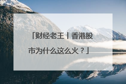 财经老王丨香港股市为什么这么火？