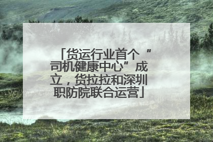 货运行业首个“司机健康中心”成立，货拉拉和深圳职防院联合运营