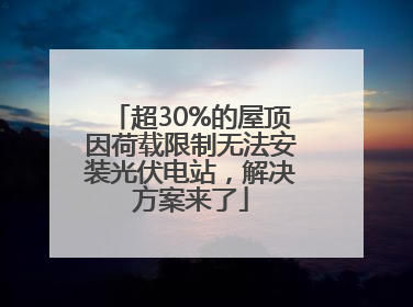 超30%的屋顶因荷载限制无法安装光伏电站，解决方案来了