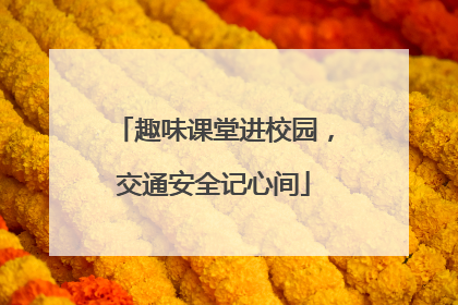 趣味课堂进校园，交通安全记心间