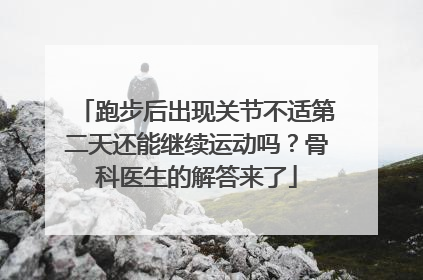 跑步后出现关节不适第二天还能继续运动吗？骨科医生的解答来了
