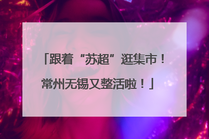 跟着“苏超”逛集市！常州无锡又整活啦！