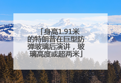 身高1.91米的特朗普在巨型防弹玻璃后演讲，玻璃高度或超两米