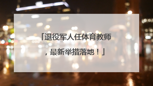 退役军人任体育教师，最新举措落地！