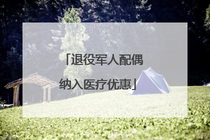 退役军人配偶纳入医疗优惠