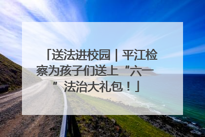 送法进校园｜平江检察为孩子们送上“六一”法治大礼包！