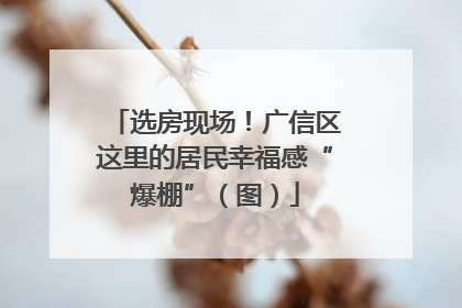 选房现场！广信区这里的居民幸福感“爆棚”（图）