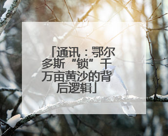通讯：鄂尔多斯“锁”千万亩黄沙的背后逻辑