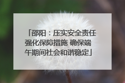 邵阳：压实安全责任强化保障措施 确保端午期间社会和谐稳定