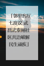 邻里客厅七度议 武昌武泰闸社区共治破解民生顽疾