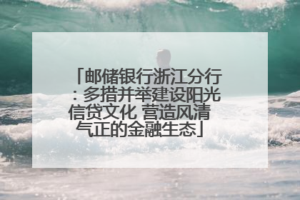 邮储银行浙江分行：多措并举建设阳光信贷文化 营造风清气正的金融生态