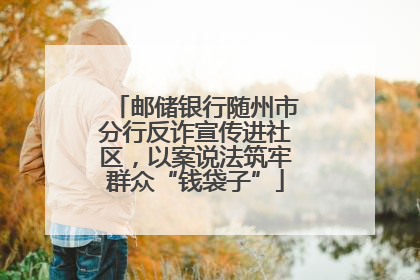 邮储银行随州市分行反诈宣传进社区，以案说法筑牢群众“钱袋子”