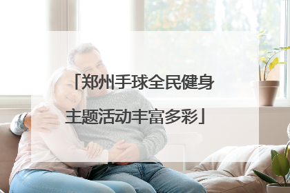 郑州手球全民健身主题活动丰富多彩