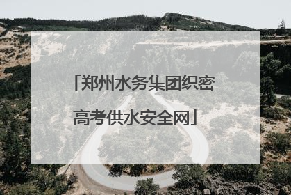 郑州水务集团织密高考供水安全网