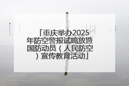 重庆举办2025年防空警报试鸣放暨国防动员（人民防空）宣传教育活动