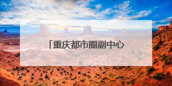 重庆都市圈副中心，为什么在四川？