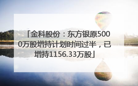 金科股份：东方银原5000万股增持计划时间过半，已增持1156.33万股