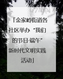 金家岭街道各社区举办“我们的节日·端午”新时代文明实践活动