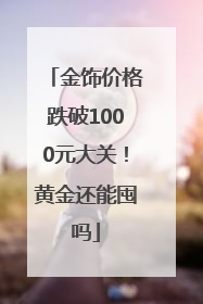 金饰价格跌破1000元大关！黄金还能囤吗