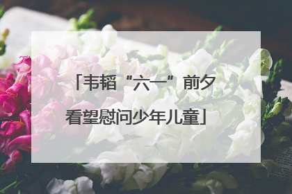 韦韬“六一”前夕看望慰问少年儿童