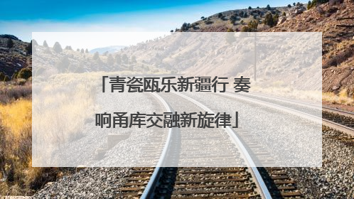 青瓷瓯乐新疆行 奏响甬库交融新旋律