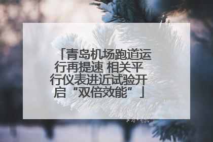 青岛机场跑道运行再提速 相关平行仪表进近试验开启“双倍效能”