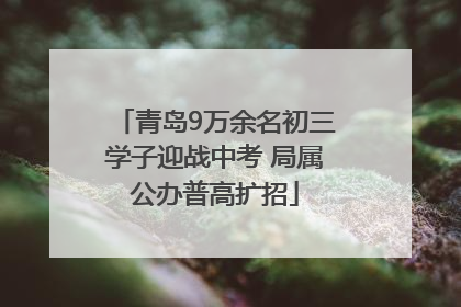 青岛9万余名初三学子迎战中考 局属公办普高扩招