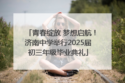 青春绽放 梦想启航！济南中学举行2025届初三年级毕业典礼