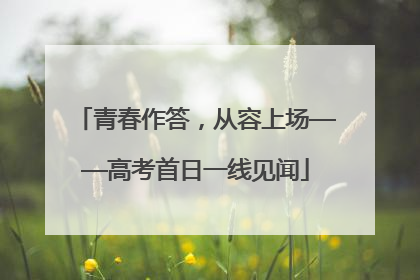青春作答，从容上场——高考首日一线见闻