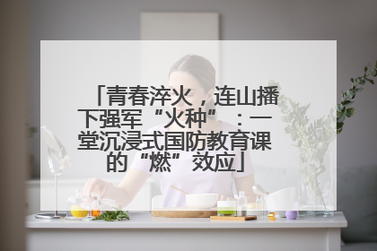 青春淬火，连山播下强军“火种”：一堂沉浸式国防教育课的“燃”效应