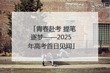 青春赴考 提笔逐梦——2025年高考首日见闻