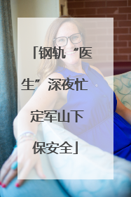 钢轨“医生”深夜忙 定军山下保安全